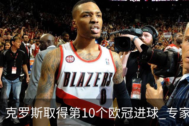 克罗斯取得第10个欧冠进球 专家：进球数有点少了