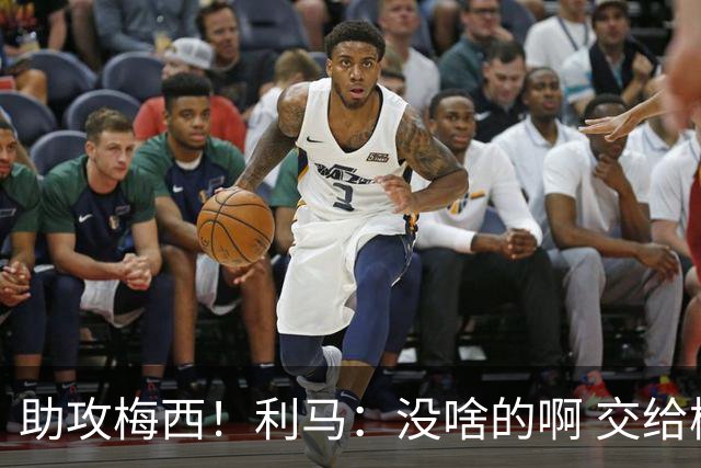 助攻梅西！利马：没啥的啊 交给梅西就行了；这场让我想起对荷兰
