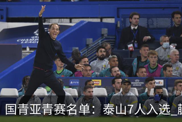 国青亚青赛名单：泰山7人入选 蒯纪闻刘诚宇在列