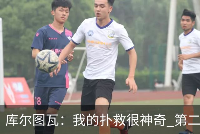 库尔图瓦：我的扑救很神奇 第二回合是决赛
