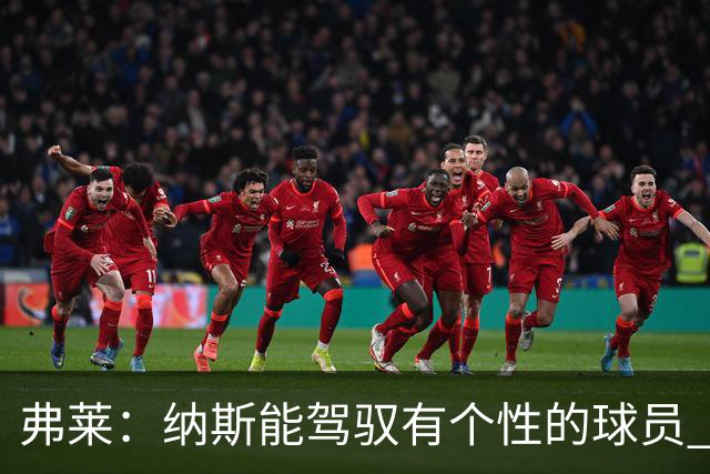 弗莱：纳斯能驾驭有个性的球员 他能解决老詹加入后球权分配问题