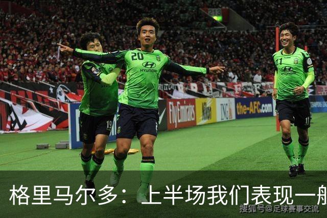 格里马尔多：上半场我们表现一般，换人后下半场踢得非常好