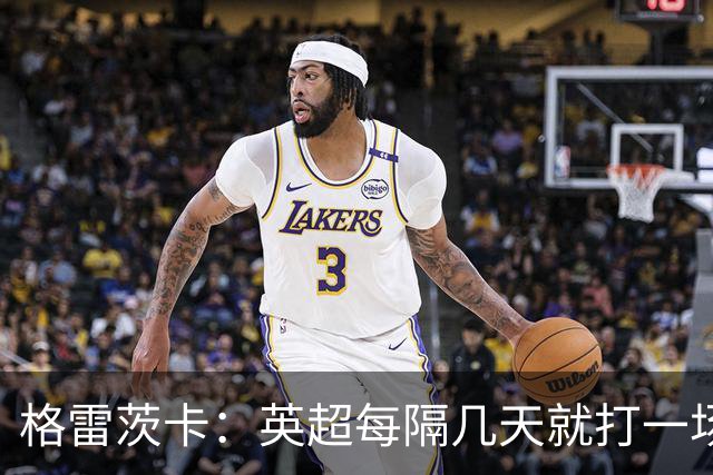 格雷茨卡：英超每隔几天就打一场重大比赛，这与德甲不同