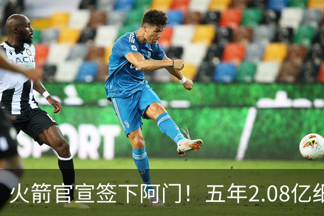 火箭官宣签下阿门！五年2.08亿细节出炉 斯通今夏完美7运作造14+3名单