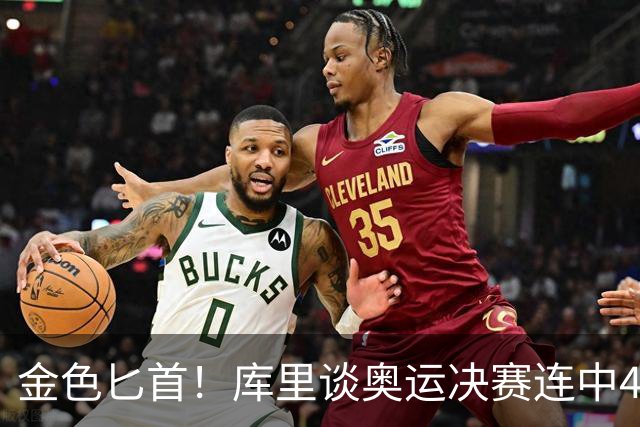金色匕首！库里谈奥运决赛连中4记三分：梦想成真 仿佛置身童话中