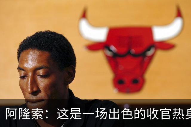 阿隆索：这是一场出色的收官热身赛 斯坦福桥火爆氛围是巨大动力